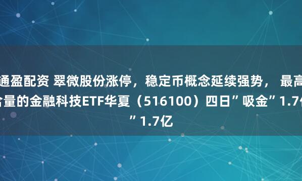 通盈配资 翠微股份涨停，稳定币概念延续强势， 最高含量的金融科技ETF华夏（516100）四日”吸金”1.7亿